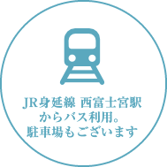 JR身延線 西富士宮駅からバス利用。駐車場もございます